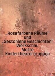 „Rosafarbene Räume und gestohlene Geschichten“ Eine Werkschau – zwei Theatergruppen!